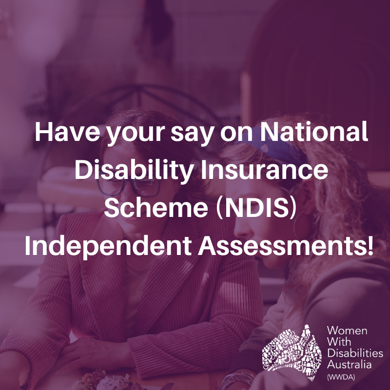 Photo of two women looking at a laptop, overlaid with a purple transparent colour and white text: 'Have your say on National Disability Insurance Scheme (NDIS) Independent Assessments!' In the bottom right hand corner is the Women With Disabilities Australia (WWDA) logo in white.
